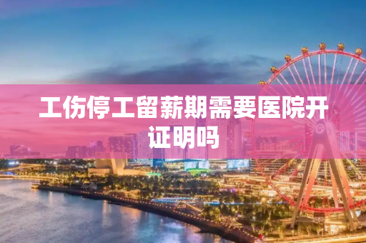 工伤停工留薪期需要医院开证明吗
