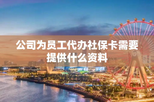 公司为员工代办社保卡需要提供什么资料