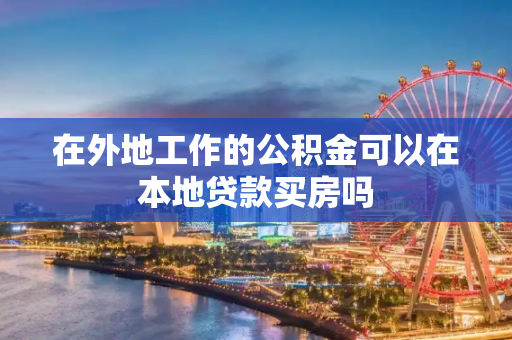 在外地工作的公积金可以在本地贷款买房吗