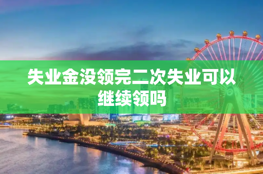 失业金没领完二次失业可以继续领吗