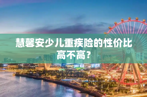 慧馨安少儿重疾险的性价比高不高？