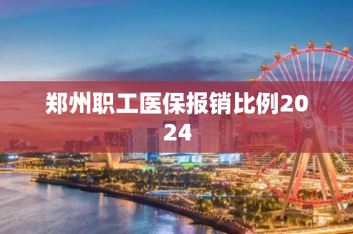 郑州职工医保报销比例2024