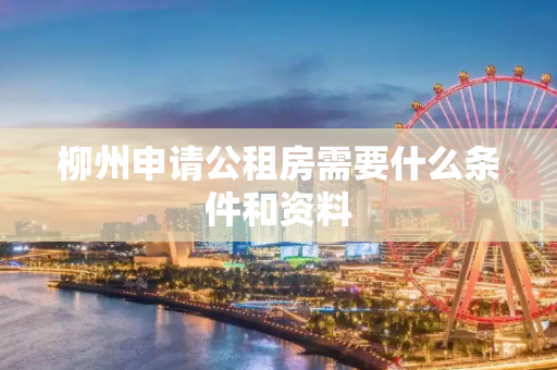 柳州申请公租房需要什么条件和资料