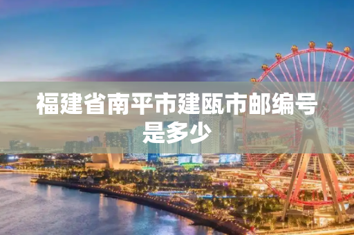 福建省南平市建瓯市邮编号是多少