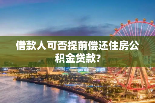 借款人可否提前偿还住房公积金贷款?