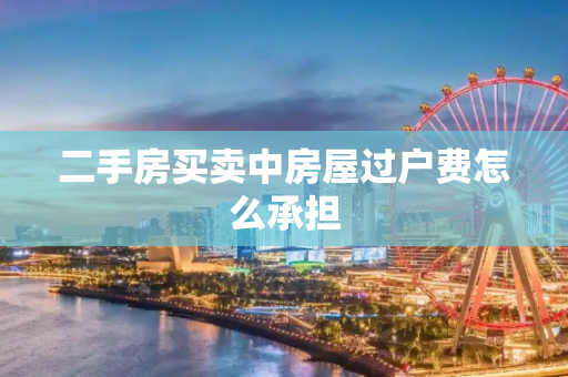 二手房买卖中房屋过户费怎么承担