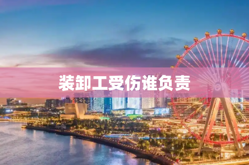 装卸工受伤谁负责