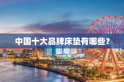 中国十大品牌床垫有哪些？