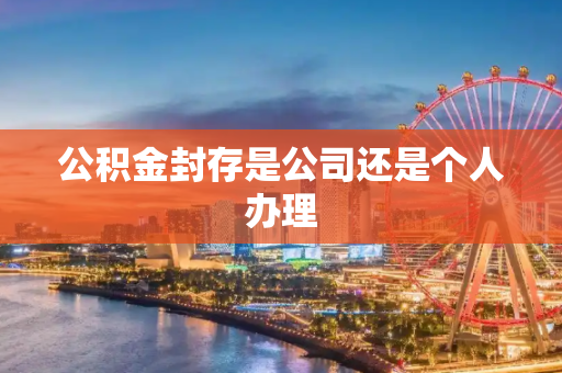 公积金封存是公司还是个人办理