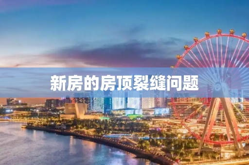 新房的房顶裂缝问题