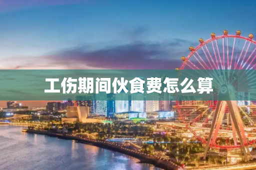 工伤期间伙食费怎么算