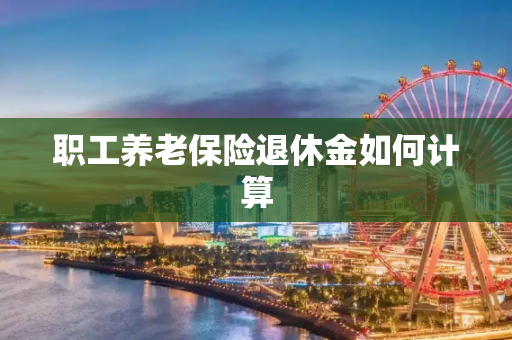 职工养老保险退休金如何计算