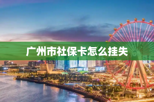 广州市社保卡怎么挂失