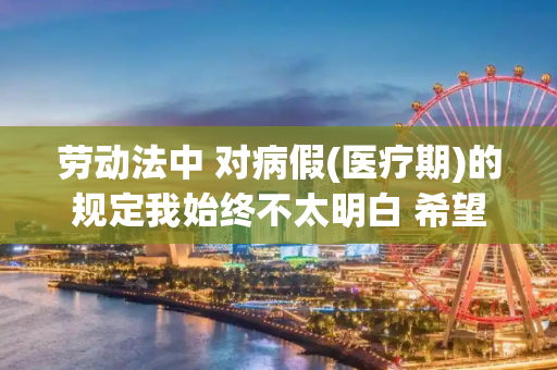 劳动法中 对病假(医疗期)的规定我始终不太明白 希望指点