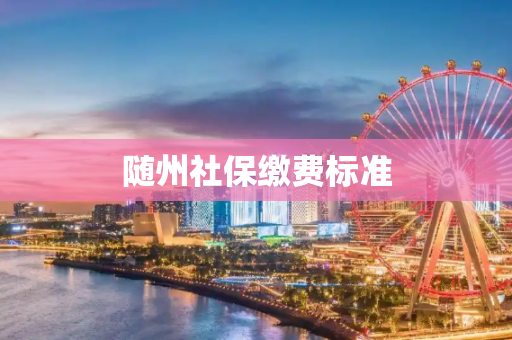 随州社保缴费标准