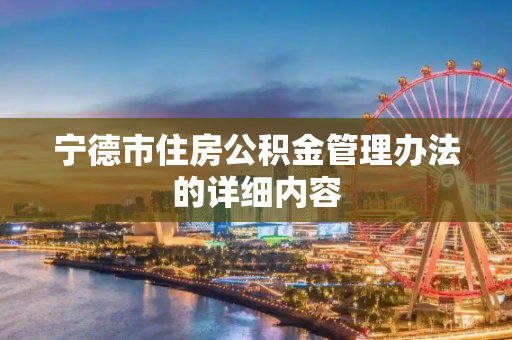 宁德市住房公积金管理办法的详细内容
