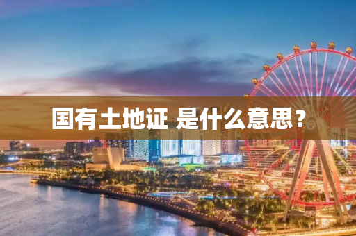 国有土地证 是什么意思？