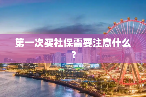 第一次买社保需要注意什么？