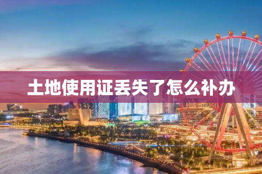 土地使用证丢失了怎么补办