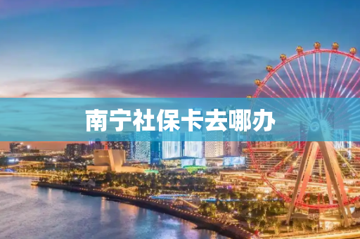 南宁社保卡去哪办