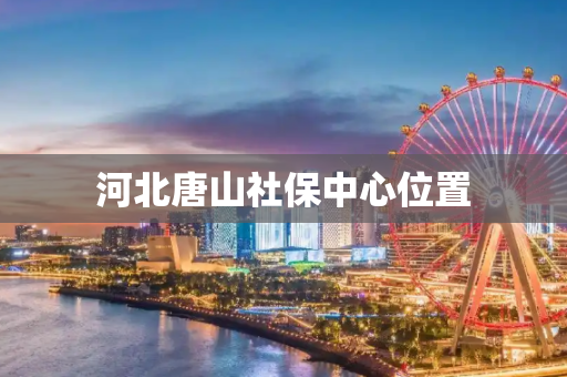 河北唐山社保中心位置