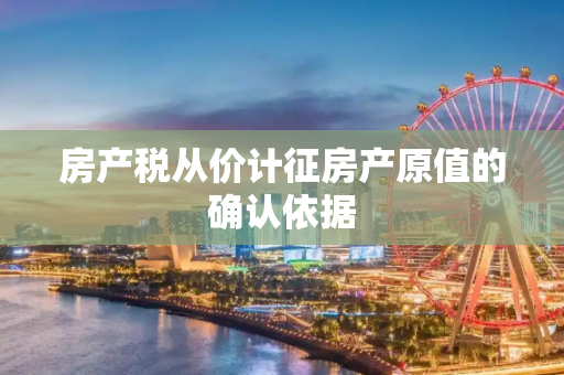 房产税从价计征房产原值的确认依据