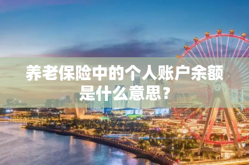 养老保险中的个人账户余额是什么意思？