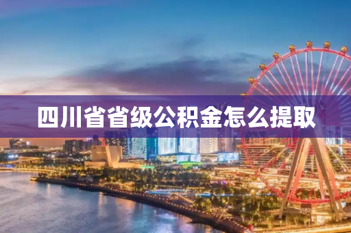 四川省省级公积金怎么提取