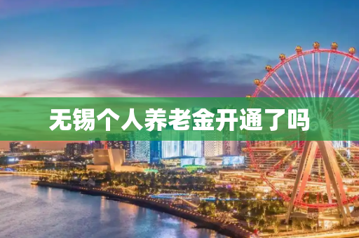无锡个人养老金开通了吗