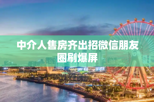 中介人售房齐出招微信朋友圈刷爆屏
