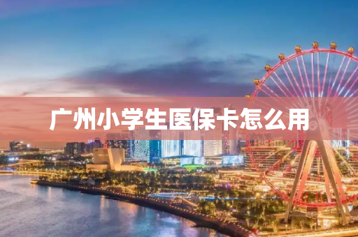 广州小学生医保卡怎么用
