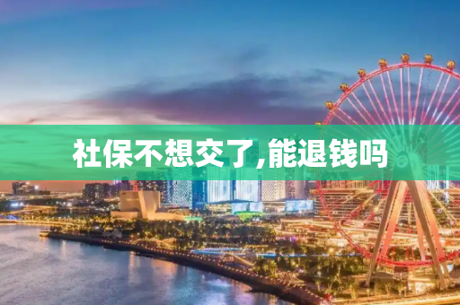 社保不想交了,能退钱吗